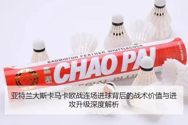 亚特兰大斯卡马卡欧战连场进球背后的战术价值与进攻升级深度解析