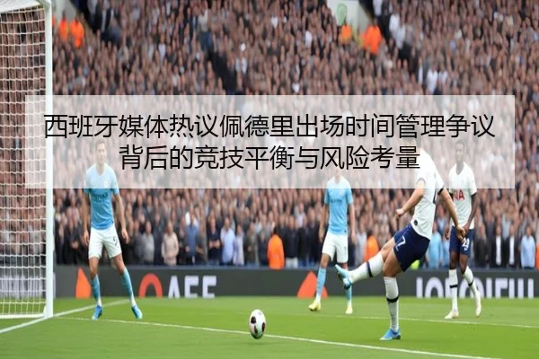 西班牙媒体热议佩德里出场时间管理争议背后的竞技平衡与风险考量