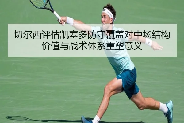 切尔西评估凯塞多防守覆盖对中场结构价值与战术体系重塑意义
