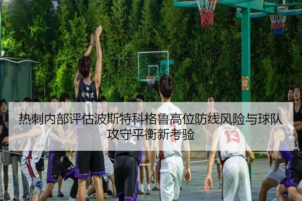 热刺内部评估波斯特科格鲁高位防线风险与球队攻守平衡新考验